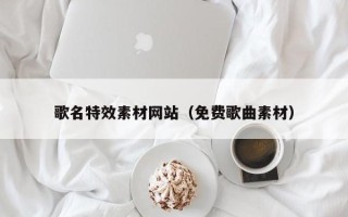 鹿邑歌名特效素材网站（免费歌曲素材）